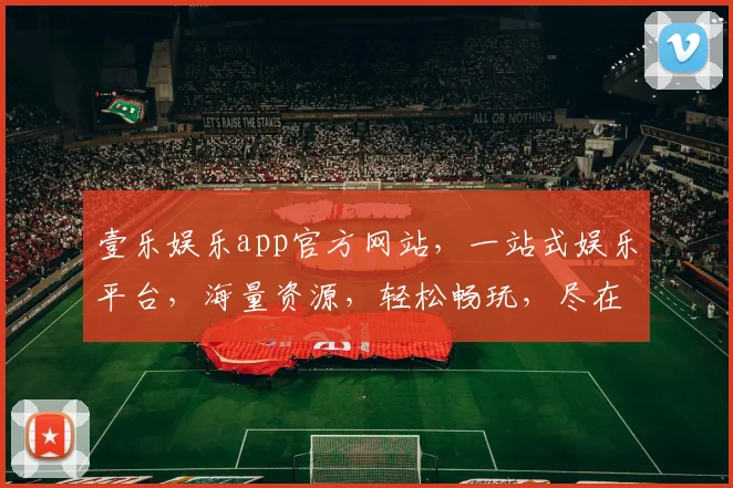 壹乐娱乐app官方网站，一站式娱乐平台，海量资源，轻松畅玩，尽在壹乐娱乐，快来体验