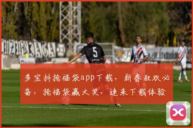 多宝抖抢福袋app下载，新春狂欢必备，抢福袋赢大奖，速来下载体验