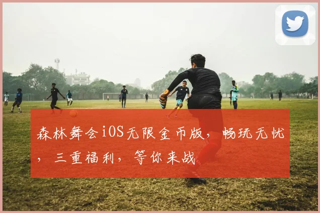 森林舞会iOS无限金币版，畅玩无忧，三重福利，等你来战