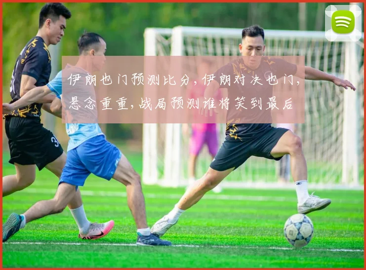 伊朗也门预测比分,伊朗对决也门,悬念重重,战局预测谁将笑到最后