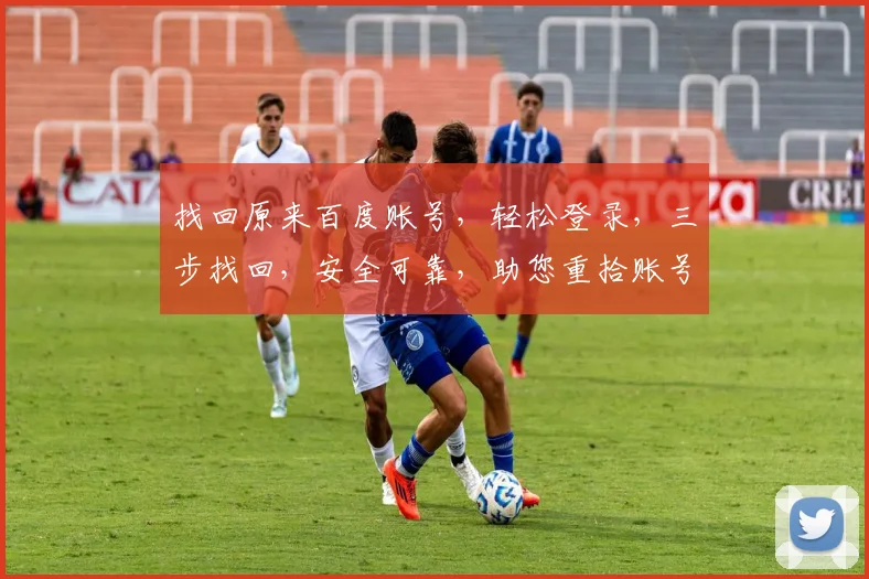 找回原来百度账号，轻松登录，三步找回，安全可靠，助您重拾账号，享受便捷服务。