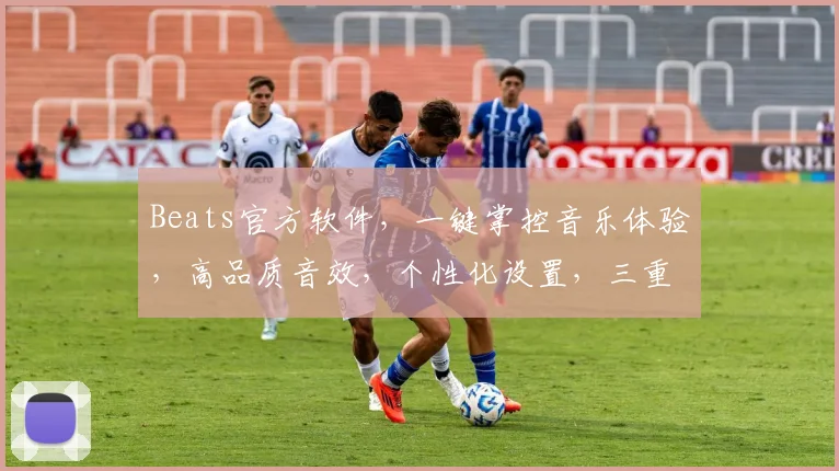 Beats官方软件，一键掌控音乐体验，高品质音效，个性化设置，三重惊喜，等你来发现
