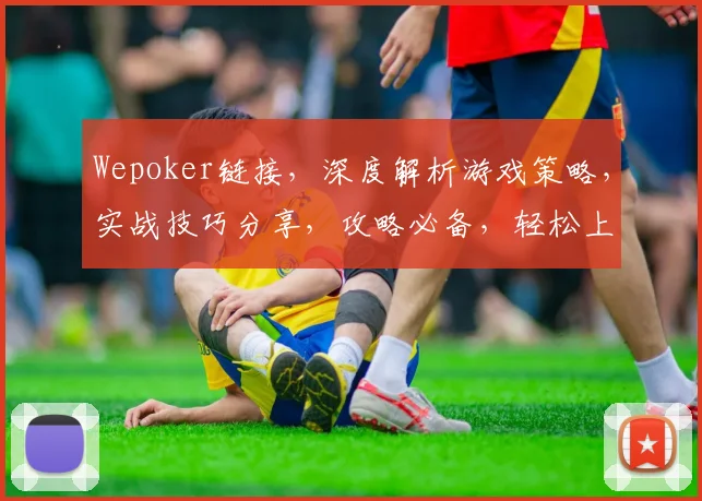 Wepoker链接，深度解析游戏策略，实战技巧分享，攻略必备，轻松上分