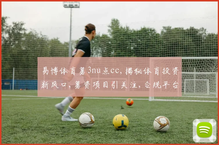 易博体育募3nu点cc,揭秘体育投资新风口,募资项目引关注,合规平台成焦点,