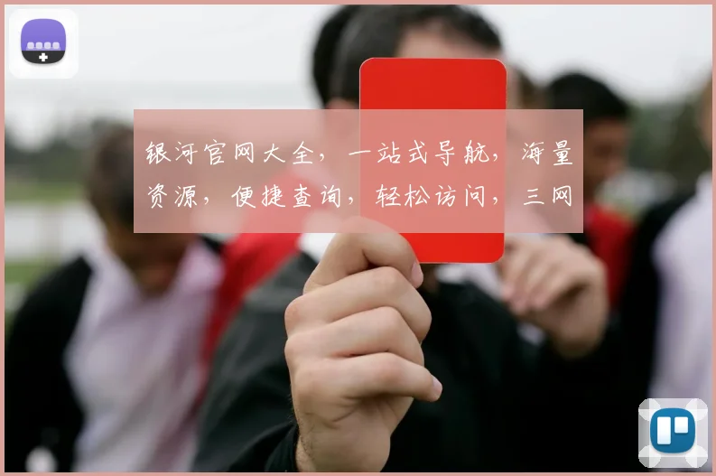 银河官网大全，一站式导航，海量资源，便捷查询，轻松访问，三网通吃，畅游网络世界。
