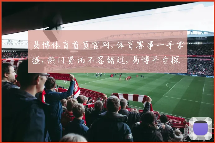易博体育首页官网,体育赛事一手掌握,热门资讯不容错过,易博平台探索之旅