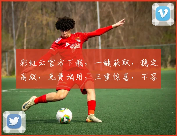 彩虹云官方下载，一键获取，稳定高效，免费试用，三重惊喜，不容错过，立即下载