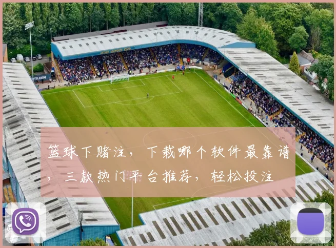 篮球下赌注，下载哪个软件最靠谱，三款热门平台推荐，轻松投注