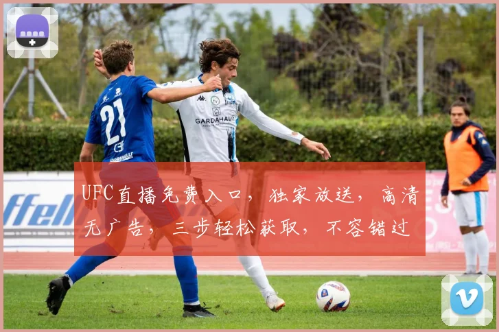 UFC直播免费入口，独家放送，高清无广告，三步轻松获取，不容错过