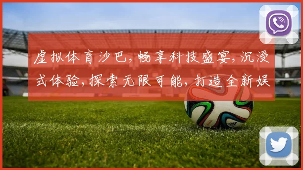 虚拟体育沙巴,畅享科技盛宴,沉浸式体验,探索无限可能,打造全新娱乐时代,。